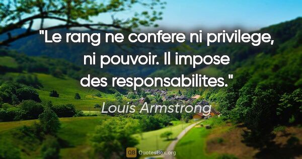 Louis Armstrong citation: "Le rang ne confere ni privilege, ni pouvoir. Il impose des..."