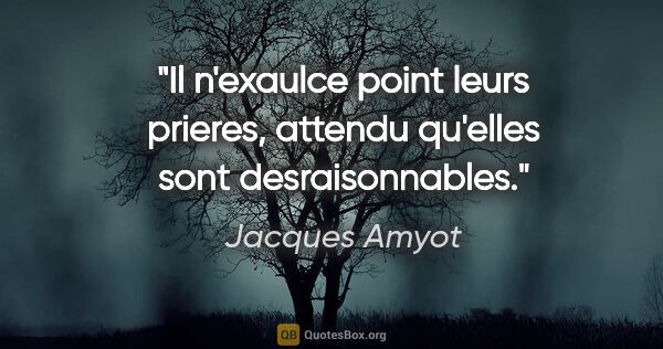 Jacques Amyot citation: "Il n'exaulce point leurs prieres, attendu qu'elles sont..."