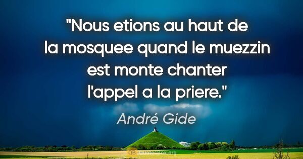 André Gide citation: "Nous etions au haut de la mosquee quand le muezzin est monte..."