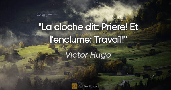 Victor Hugo citation: "La cloche dit: Priere! Et l'enclume: Travail!"