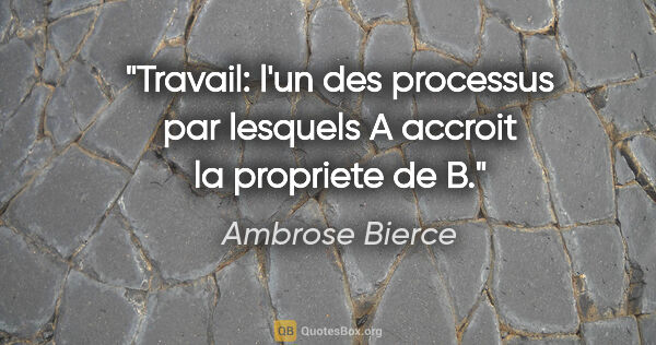 Ambrose Bierce citation: "Travail: l'un des processus par lesquels A accroit la..."