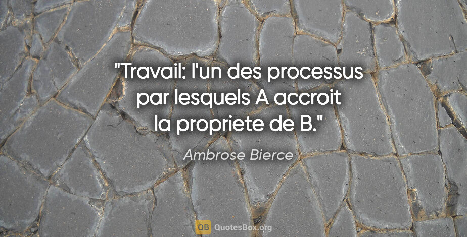 Ambrose Bierce citation: "Travail: l'un des processus par lesquels A accroit la..."
