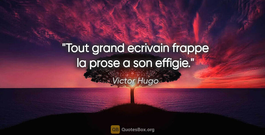 Victor Hugo citation: "Tout grand ecrivain frappe la prose a son effigie."