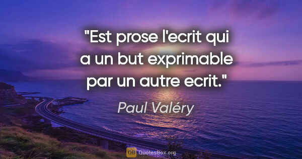 Paul Valéry citation: "Est prose l'ecrit qui a un but exprimable par un autre ecrit."