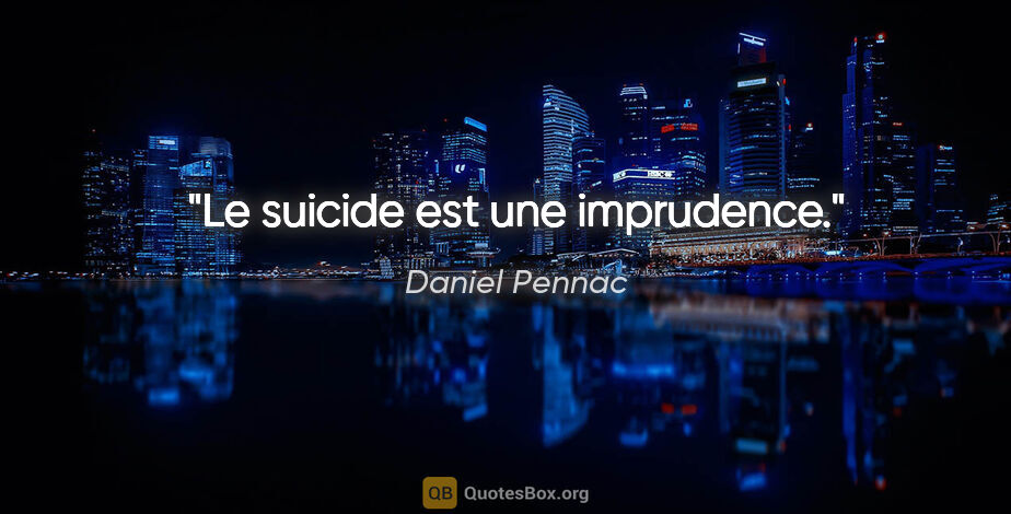 Daniel Pennac citation: "Le suicide est une imprudence."