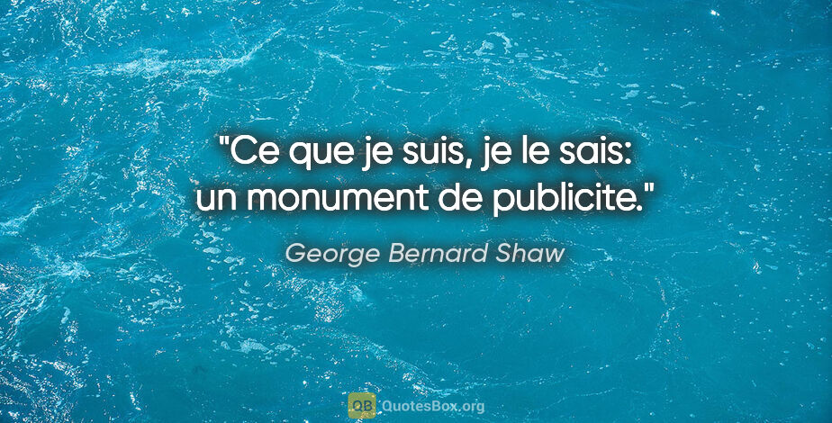 George Bernard Shaw citation: "Ce que je suis, je le sais: un monument de publicite."