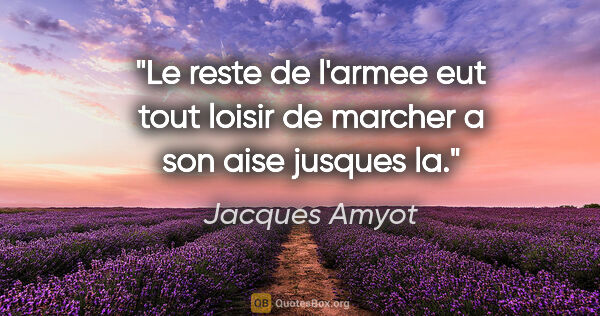 Jacques Amyot citation: "Le reste de l'armee eut tout loisir de marcher a son aise..."