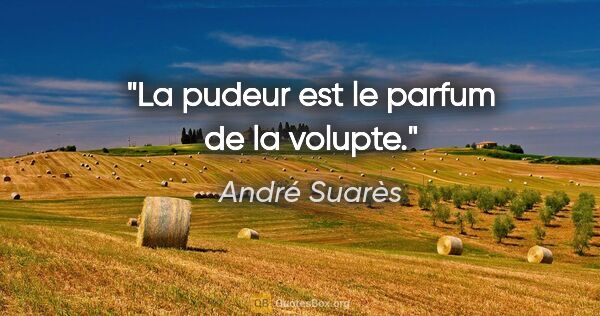 André Suarès citation: "La pudeur est le parfum de la volupte."