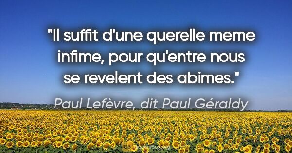 Paul Lefèvre, dit Paul Géraldy citation: "Il suffit d'une querelle meme infime, pour qu'entre nous se..."