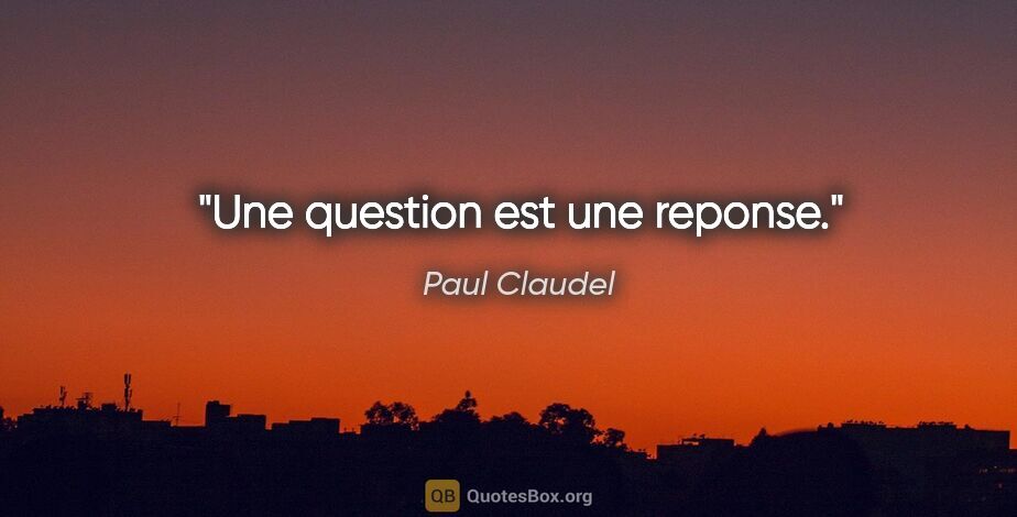 Paul Claudel citation: "Une question est une reponse."
