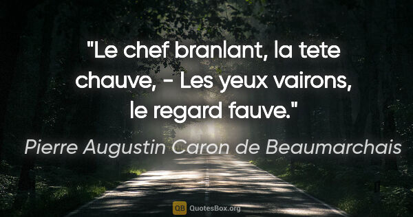 Pierre Augustin Caron de Beaumarchais citation: "Le chef branlant, la tete chauve, - Les yeux vairons, le..."