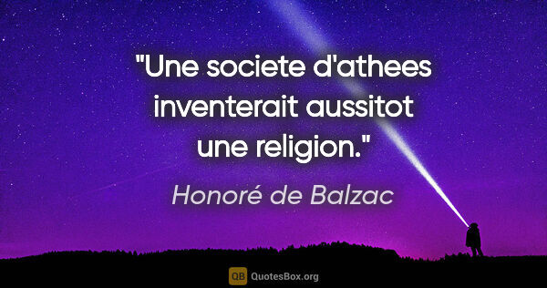 Honoré de Balzac citation: "Une societe d'athees inventerait aussitot une religion."