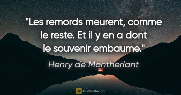 Henry de Montherlant citation: "Les remords meurent, comme le reste. Et il y en a dont le..."