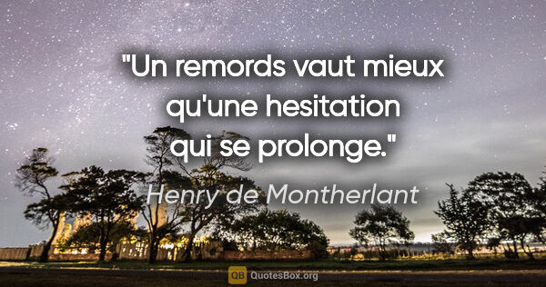 Henry de Montherlant citation: "Un remords vaut mieux qu'une hesitation qui se prolonge."