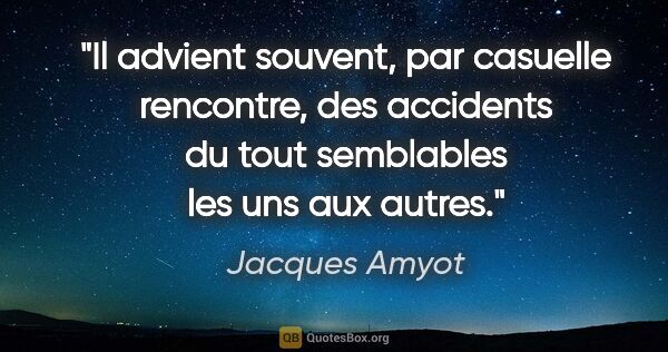 Jacques Amyot citation: "Il advient souvent, par casuelle rencontre, des accidents du..."