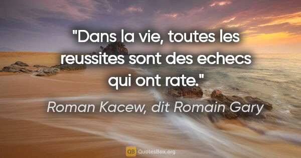 Roman Kacew, dit Romain Gary citation: "Dans la vie, toutes les reussites sont des echecs qui ont rate."