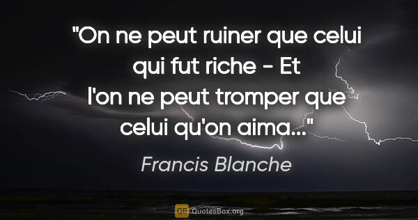 Francis Blanche citation: "On ne peut ruiner que celui qui fut riche - Et l'on ne peut..."