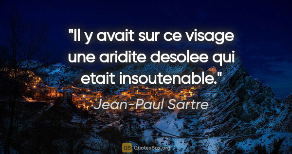 Jean-Paul Sartre citation: "Il y avait sur ce visage une aridite desolee qui etait..."