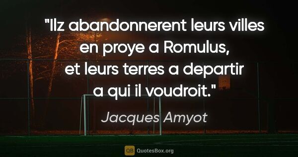 Jacques Amyot citation: "Ilz abandonnerent leurs villes en proye a Romulus, et leurs..."