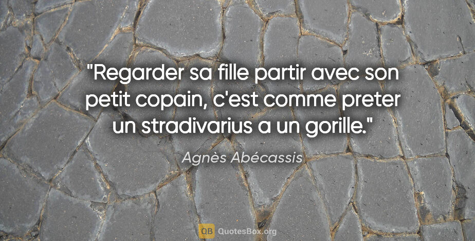 Agnès Abécassis citation: "Regarder sa fille partir avec son petit copain, c'est comme..."