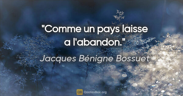 Jacques Bénigne Bossuet citation: "Comme un pays laisse a l'abandon."