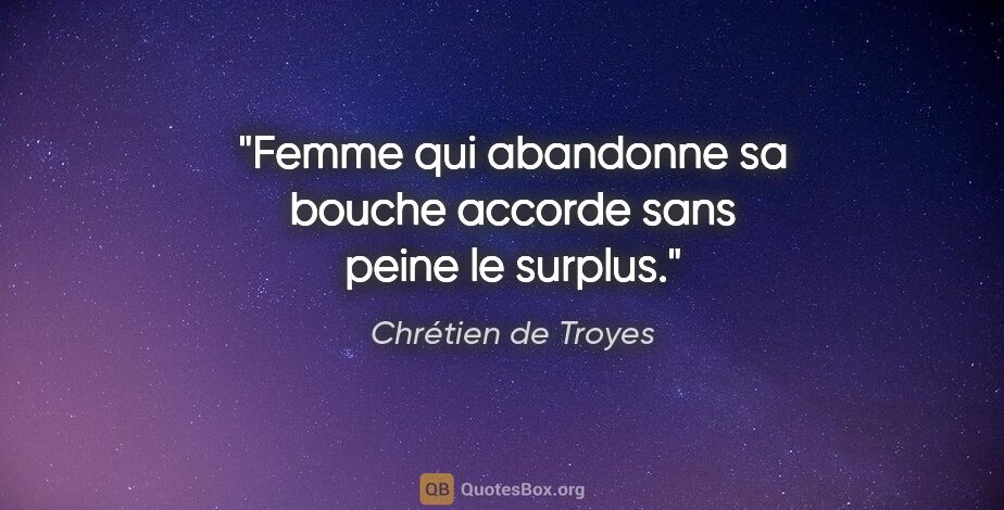 Chrétien de Troyes citation: "Femme qui abandonne sa bouche accorde sans peine le surplus."