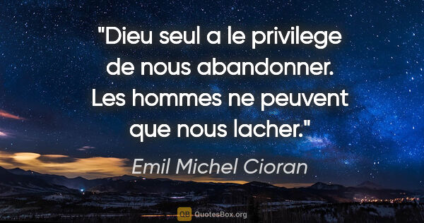 Emil Michel Cioran citation: "Dieu seul a le privilege de nous abandonner. Les hommes ne..."