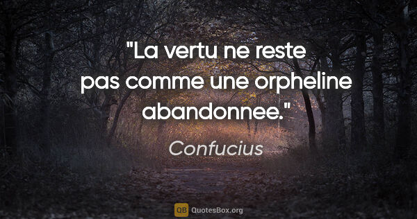 Confucius citation: "La vertu ne reste pas comme une orpheline abandonnee."