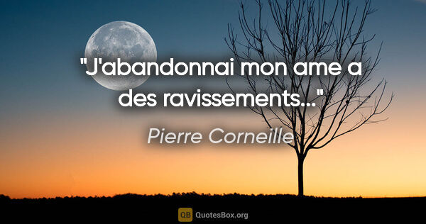 Pierre Corneille citation: "J'abandonnai mon ame a des ravissements..."
