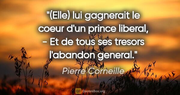 Pierre Corneille citation: "(Elle) lui gagnerait le coeur d'un prince liberal, - Et de..."