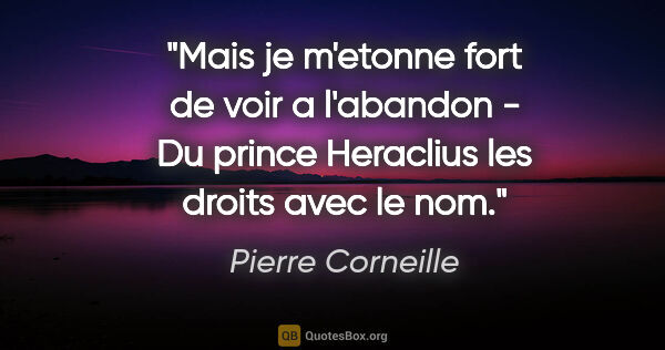 Pierre Corneille citation: "Mais je m'etonne fort de voir a l'abandon - Du prince..."