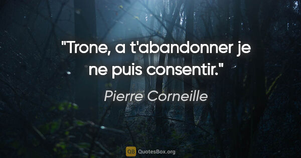Pierre Corneille citation: "Trone, a t'abandonner je ne puis consentir."