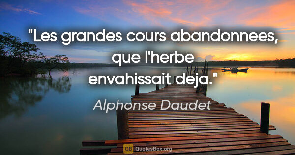 Alphonse Daudet citation: "Les grandes cours abandonnees, que l'herbe envahissait deja."