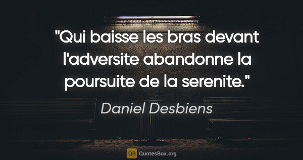 Daniel Desbiens citation: "Qui baisse les bras devant l'adversite abandonne la poursuite..."