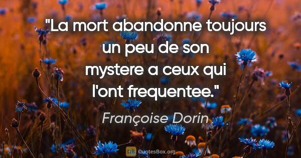 Françoise Dorin citation: "La mort abandonne toujours un peu de son mystere a ceux qui..."