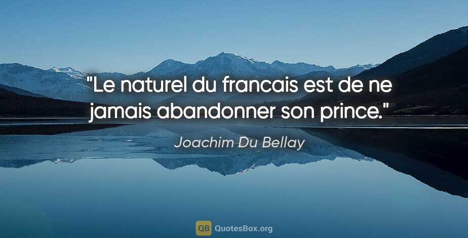 Joachim Du Bellay citation: "Le naturel du francais est de ne jamais abandonner son prince."