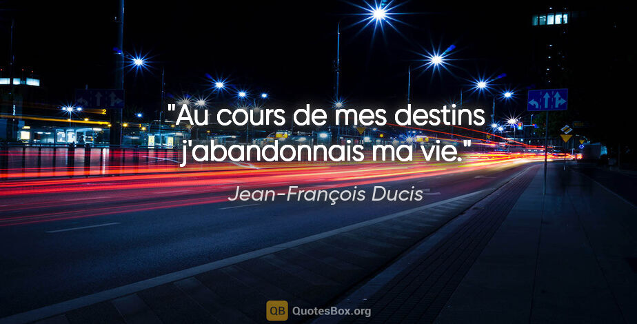 Jean-François Ducis citation: "Au cours de mes destins j'abandonnais ma vie."
