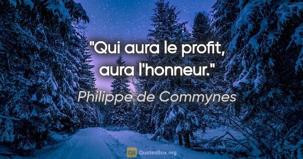 Philippe de Commynes citation: "Qui aura le profit, aura l'honneur."