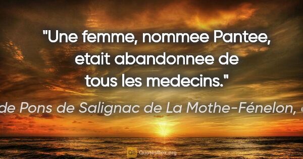 François de Pons de Salignac de La Mothe-Fénelon, dit Fénelon citation: "Une femme, nommee Pantee, etait abandonnee de tous les medecins."