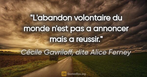 Cécile Gavriloff, dite Alice Ferney citation: "L'abandon volontaire du monde n'est pas a annoncer mais a..."