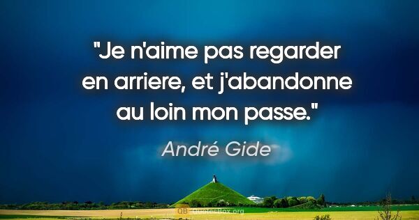 André Gide citation: "Je n'aime pas regarder en arriere, et j'abandonne au loin mon..."