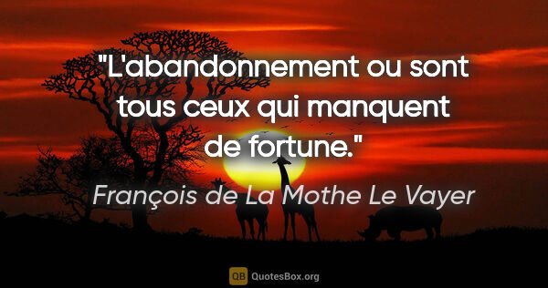 François de La Mothe Le Vayer citation: "L'abandonnement ou sont tous ceux qui manquent de fortune."