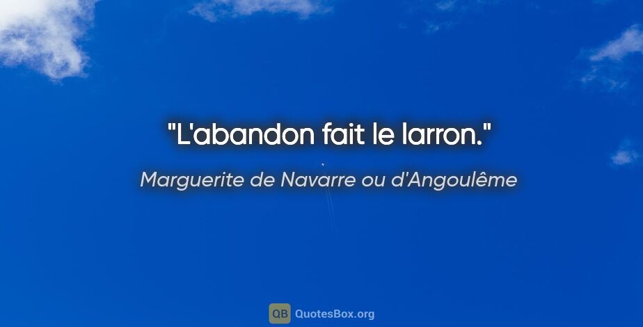 Marguerite de Navarre ou d'Angoulême citation: "L'abandon fait le larron."