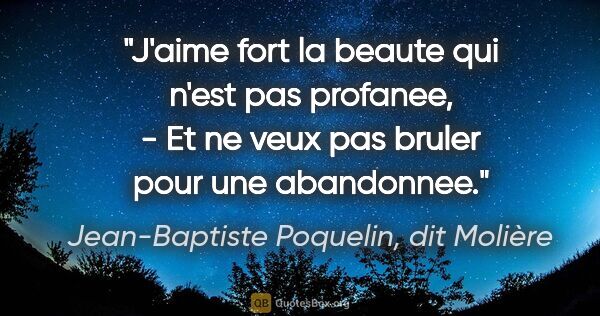 Jean-Baptiste Poquelin, dit Molière citation: "J'aime fort la beaute qui n'est pas profanee, - Et ne veux pas..."