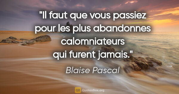 Blaise Pascal citation: "Il faut que vous passiez pour les plus abandonnes..."
