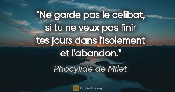 Phocylide de Milet citation: "Ne garde pas le celibat, si tu ne veux pas finir tes jours..."
