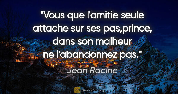Jean Racine citation: "Vous que l'amitie seule attache sur ses pas,prince, dans son..."
