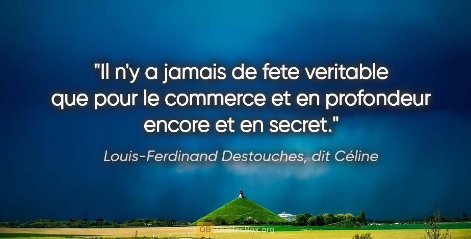 Louis-Ferdinand Destouches, dit Céline citation: "Il n'y a jamais de fete veritable que pour le commerce et en..."