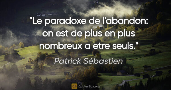 Patrick Sébastien citation: "Le paradoxe de l'abandon: on est de plus en plus nombreux a..."
