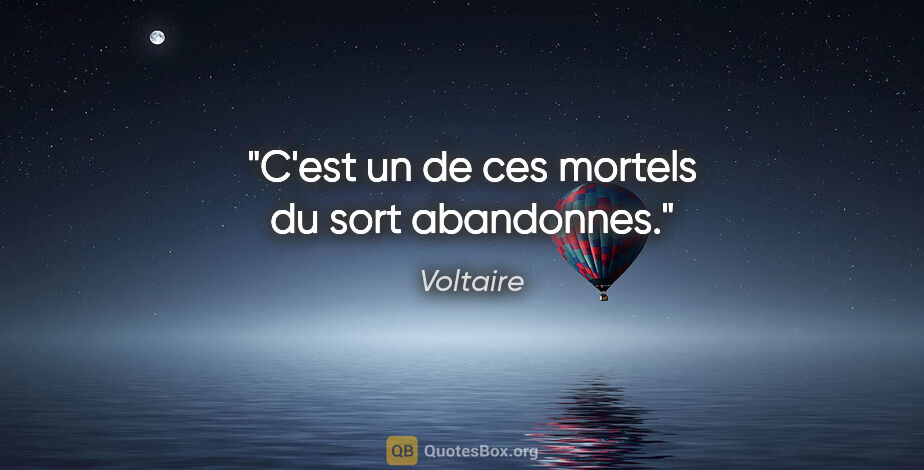 Voltaire citation: "C'est un de ces mortels du sort abandonnes."